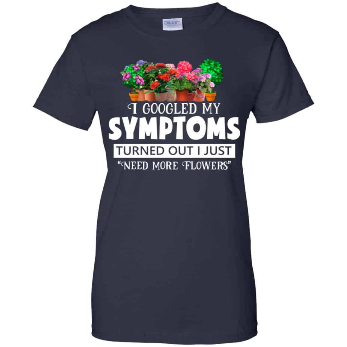 I Googled My Symptoms Turned Out I Just Need More Flowers T-Shirts, Hoodie, Tank