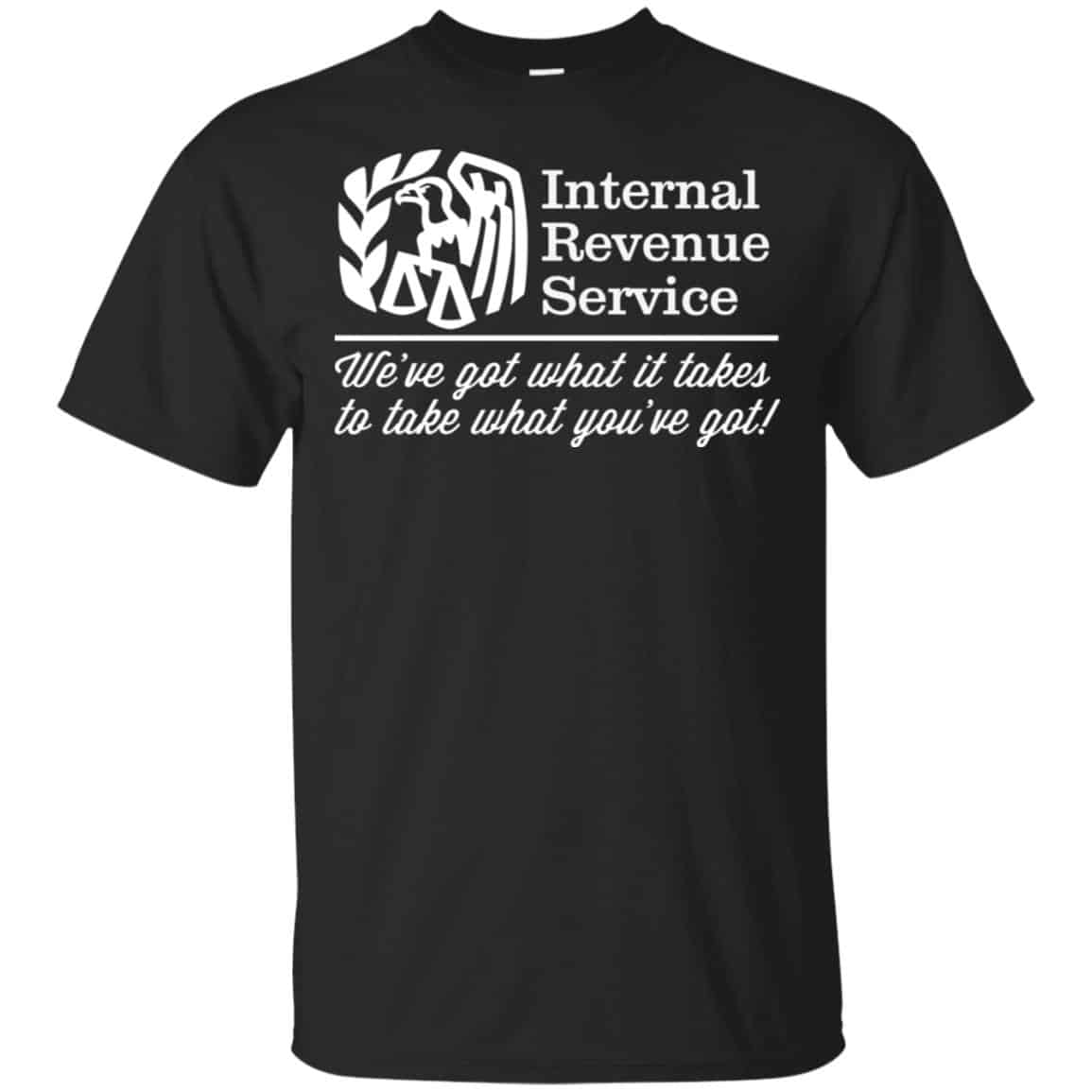 Internal Revenue Service We’ve Got What It Takes To Take What You’ve Got Shirt, Hoodie, Tank