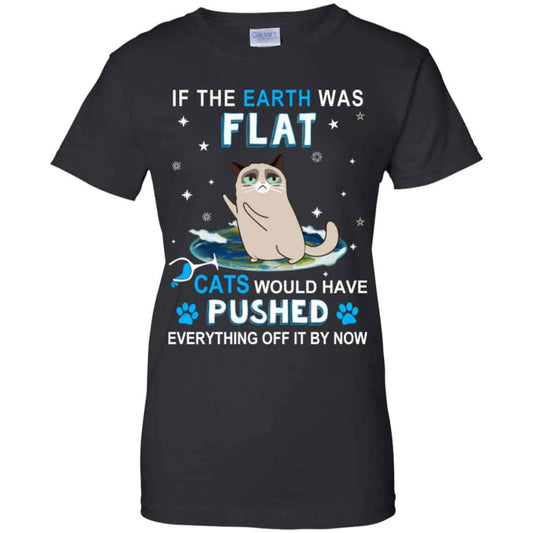 
	If The Earth Was Flat Cats Would Have Pushed Everything Off It By Now T-Shirts, Hoodie, Tank