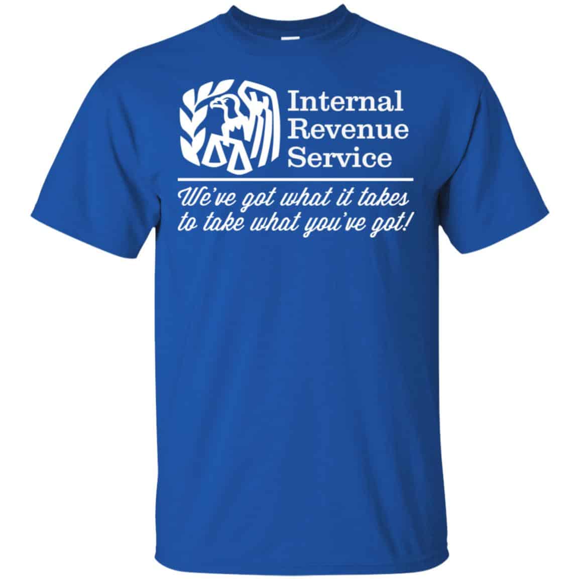 Internal Revenue Service We’ve Got What It Takes To Take What You’ve Got Shirt, Hoodie, Tank