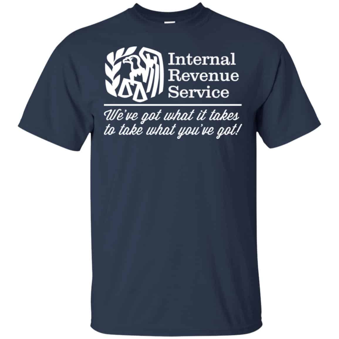 Internal Revenue Service We’ve Got What It Takes To Take What You’ve Got Shirt, Hoodie, Tank