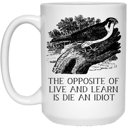 The Opposite of Live and Learn is Die an Idiot Mug