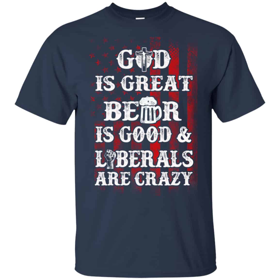 God Is Great Beer Is Good And Liberals Are Crazy Shirt, Hoodie, Tank