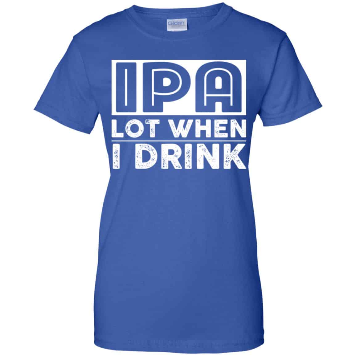 IPA Lot When I Drink Shirt, Hoodie, Tank