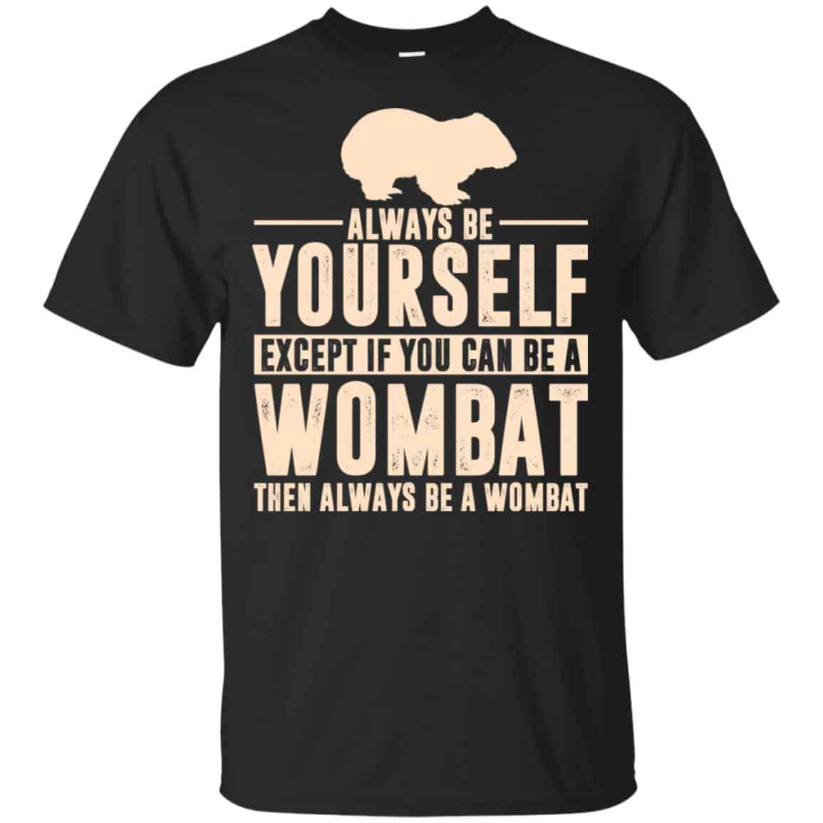 Always Be Yourself Except If You Can Be A Wombat Then Always Be A Wombat T-Shirts, Hoodie, Tank