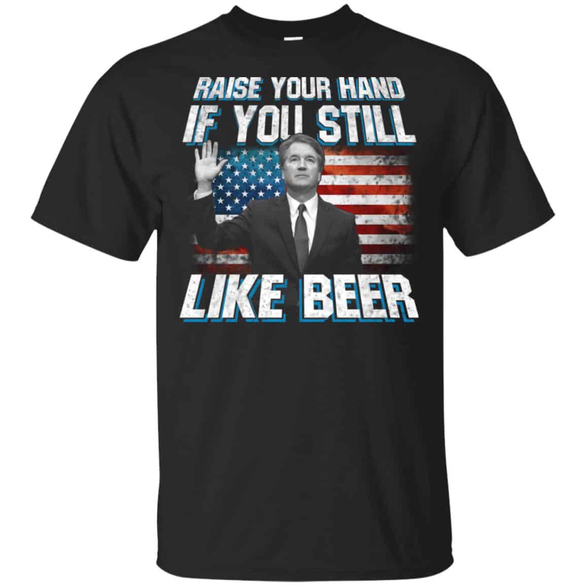 Brett Kavanaugh: Raise Your Hand If You Still Like Beer T-Shirts, Hoodie, Tank