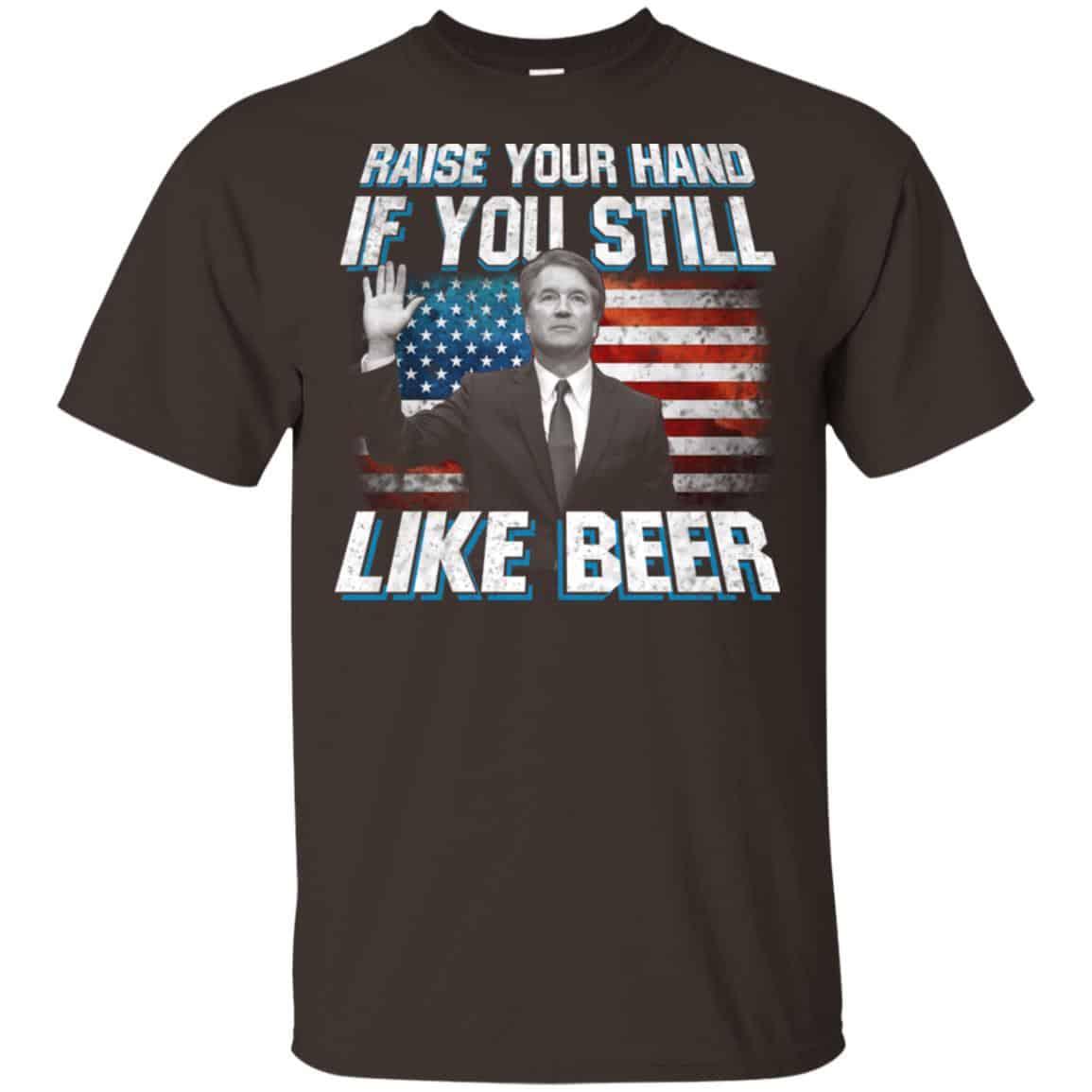 Brett Kavanaugh: Raise Your Hand If You Still Like Beer T-Shirts, Hoodie, Tank