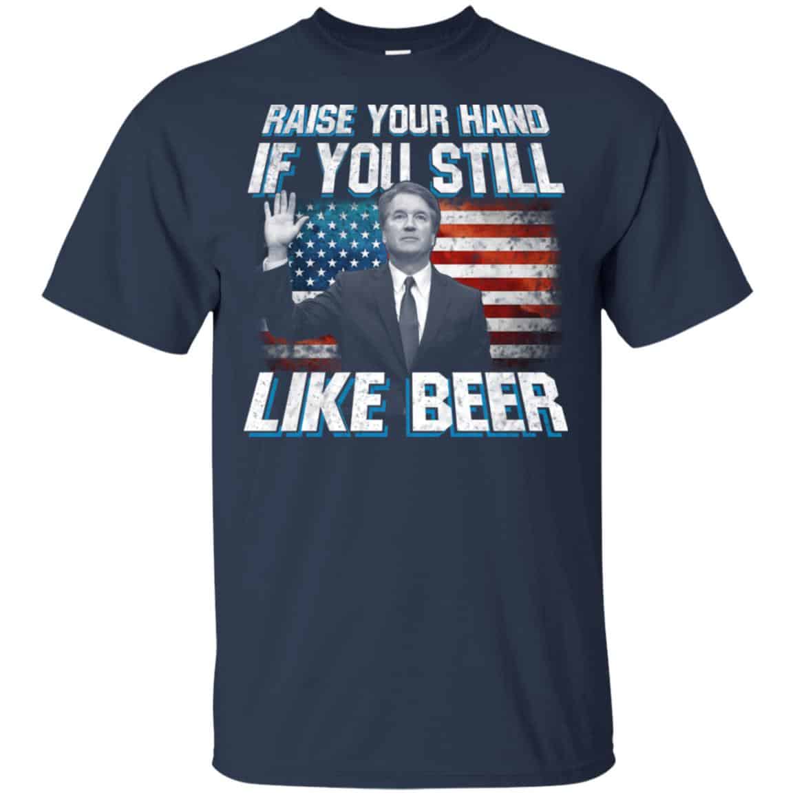 Brett Kavanaugh: Raise Your Hand If You Still Like Beer T-Shirts, Hoodie, Tank