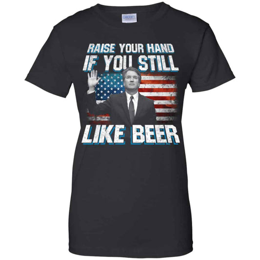 
	Brett Kavanaugh: Raise Your Hand If You Still Like Beer T-Shirts, Hoodie, Tank
