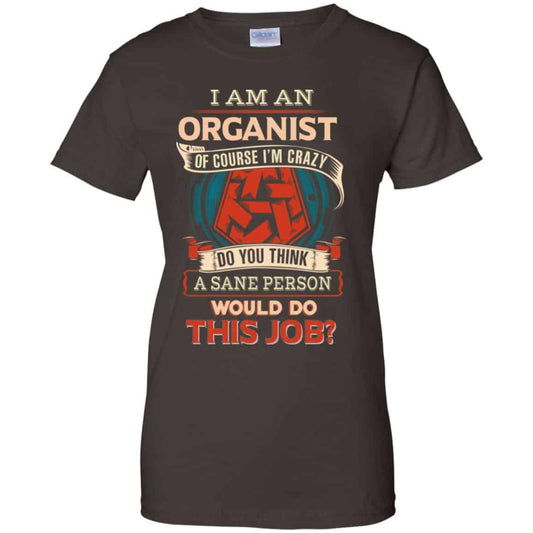 I Am An Organist Of Course I’m Crazy Do You Think A Sane Person Would Do This Job T-Shirts, Hoodie, Tank