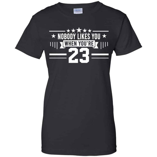 
	Nobody Likes You When You’re 23 Shirt, Hoodie, Tank