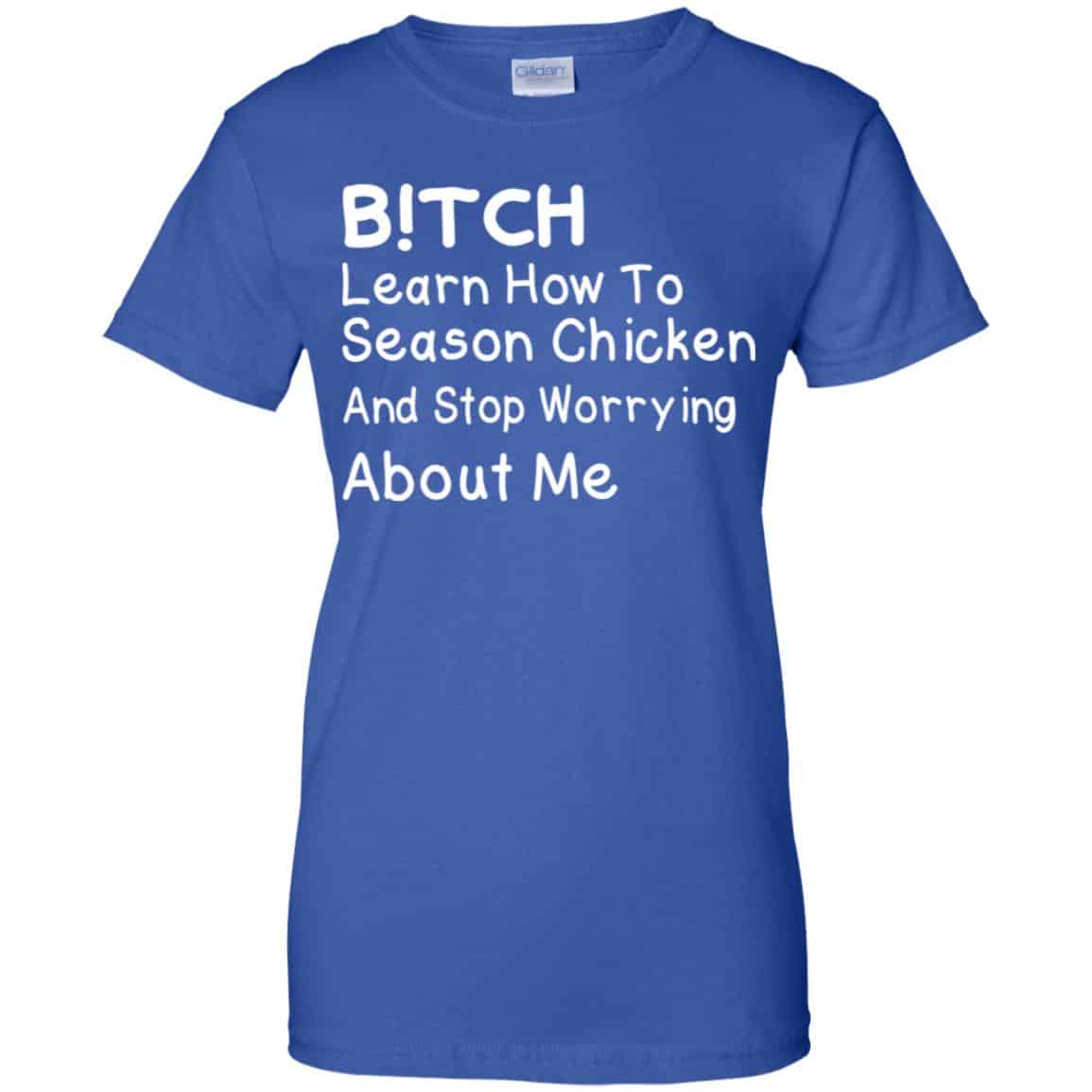 Bitch Learn How To Season Chicken And Stop Worrying About Me T-Shirts, Hoodie, Tank