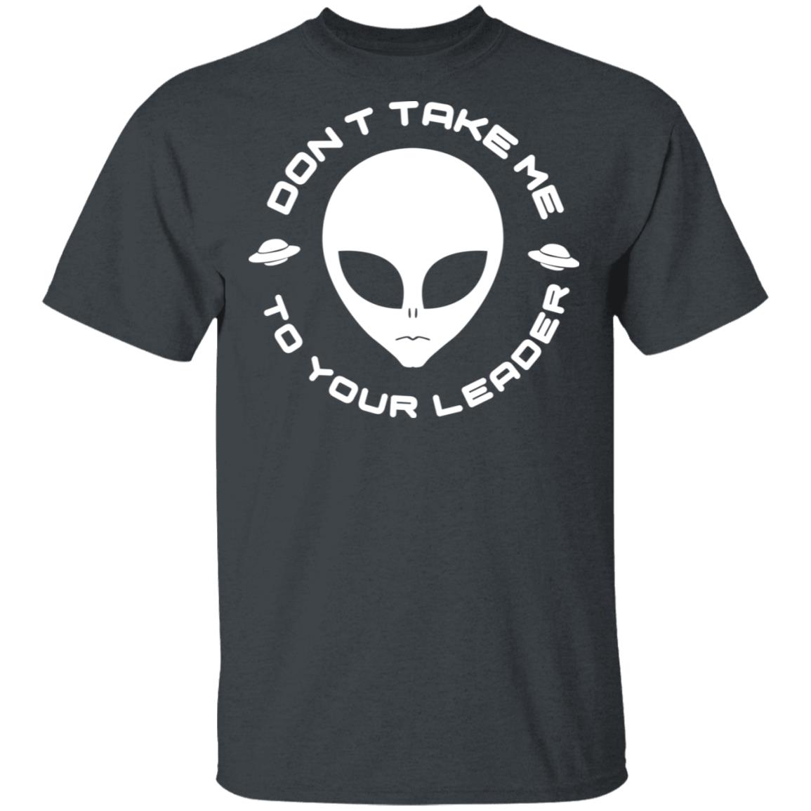 Don’t Take Me To Your Leader Shirt, Hoodie, Tank