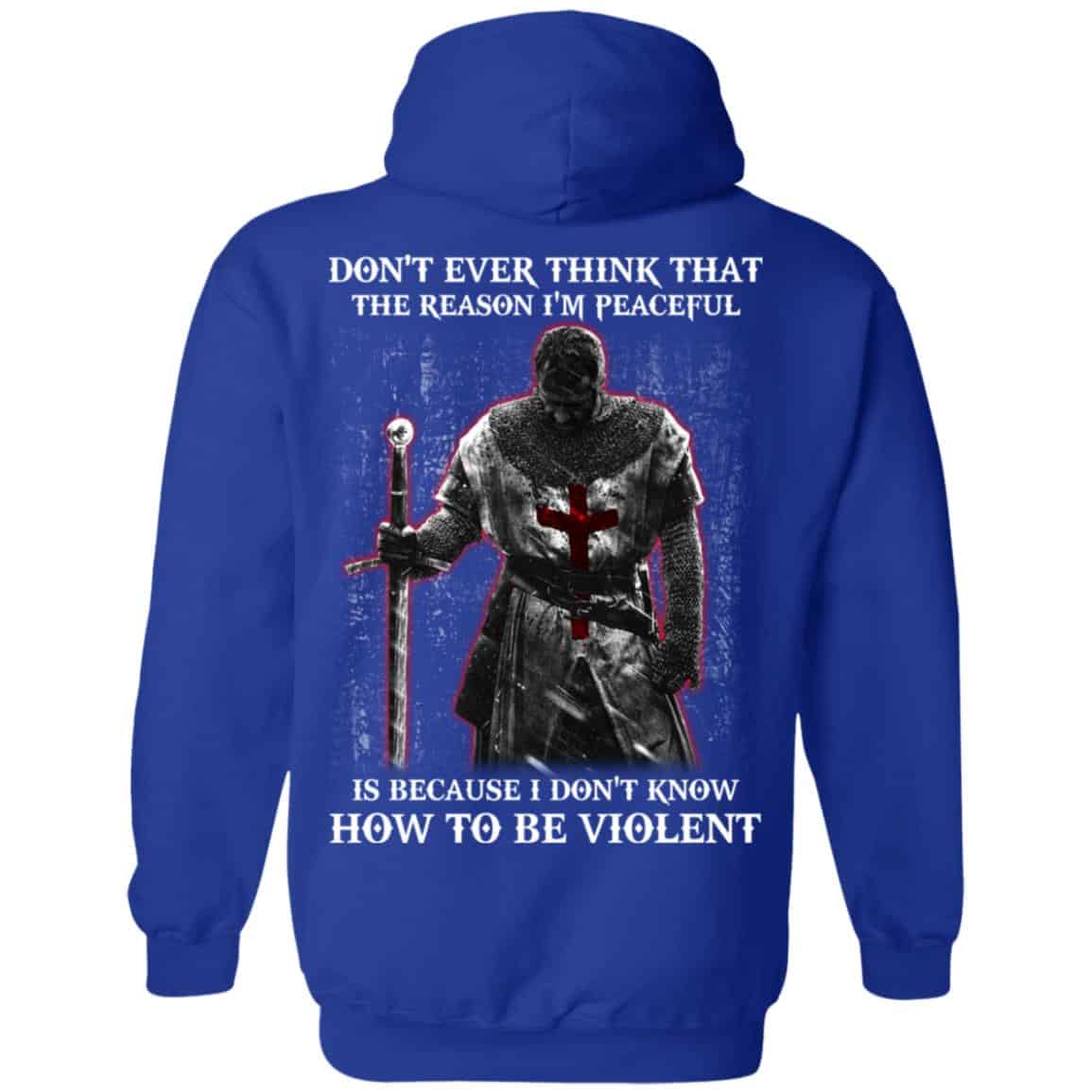Knights Templar: Don’t Ever Think That The Reason I’m Peaceful Is Because I Don’t Know How To Be Violent T-Shirts, Hoodie, Tank