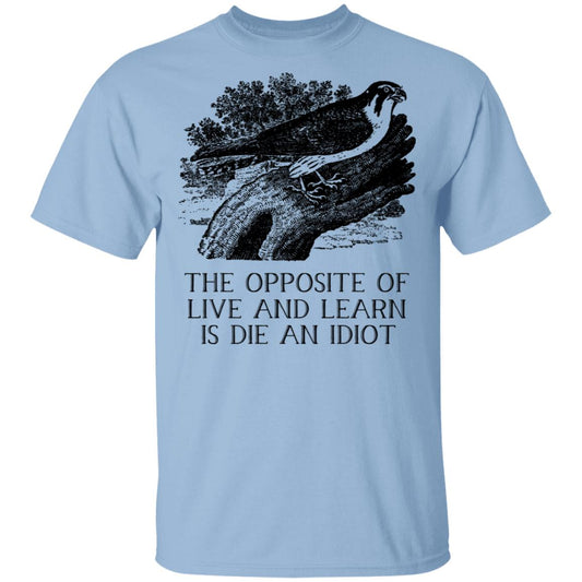 
	The Opposite of Live and Learn is Die an Idiot Shirt, Hoodie, Tank