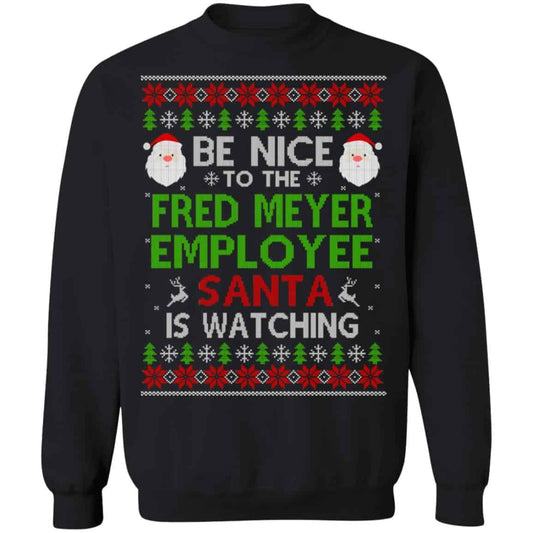 Be Nice To The Fred Meyer Employee Santa Is Watching Christmas Sweater, Shirt, Hoodie