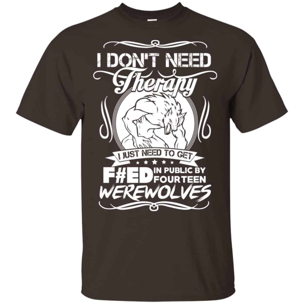 I Don’t Need Therapy I Just Need To Get F#ed In Public By Fourteen Werewolves T-Shirts, Hoodie, Tank