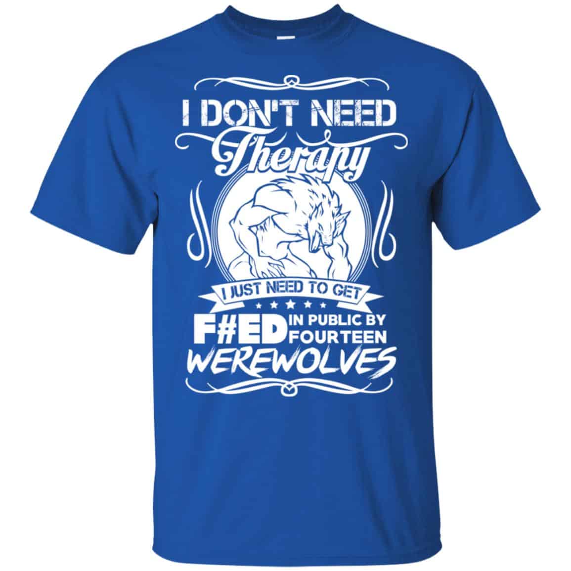 I Don’t Need Therapy I Just Need To Get F#ed In Public By Fourteen Werewolves T-Shirts, Hoodie, Tank