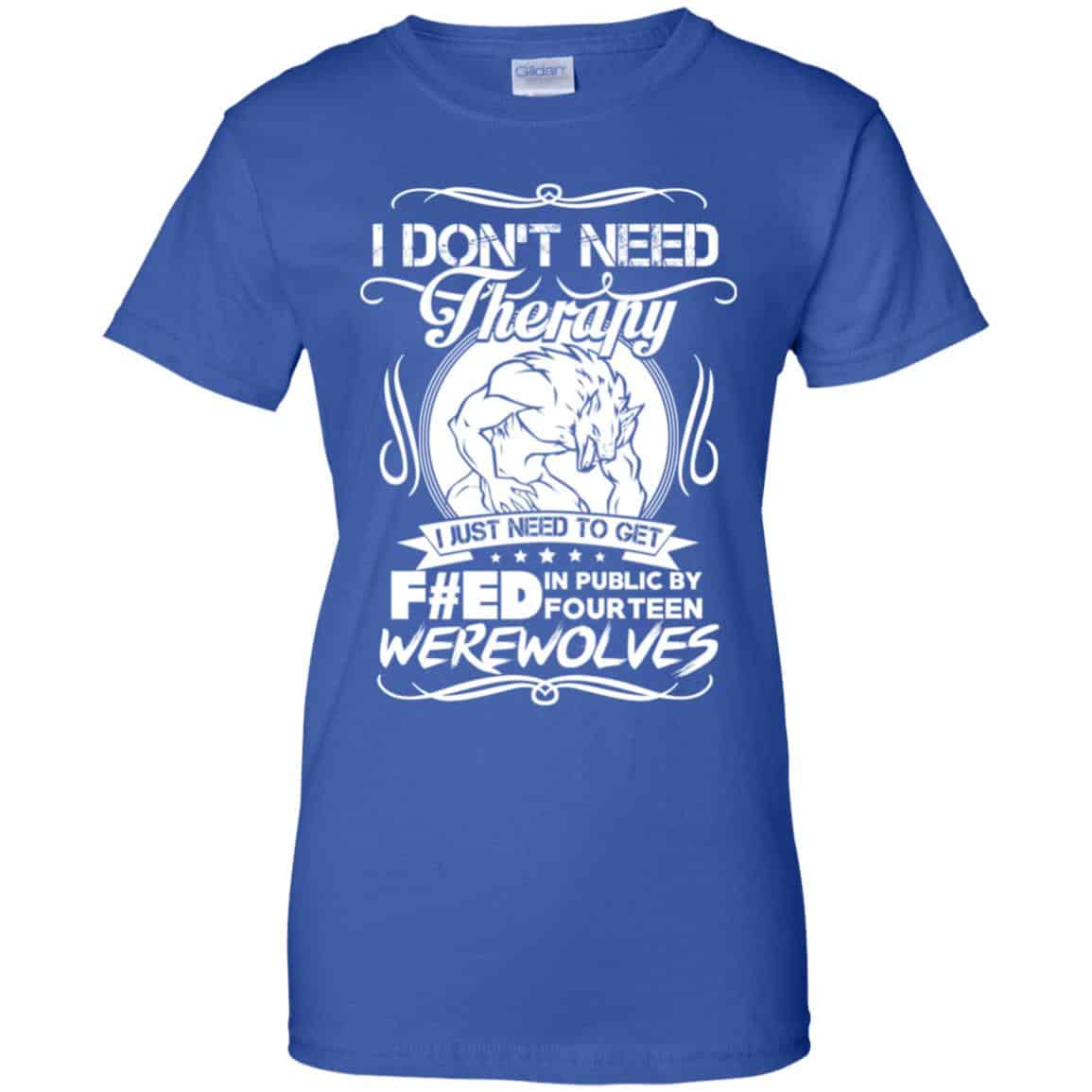 I Don’t Need Therapy I Just Need To Get F#ed In Public By Fourteen Werewolves T-Shirts, Hoodie, Tank