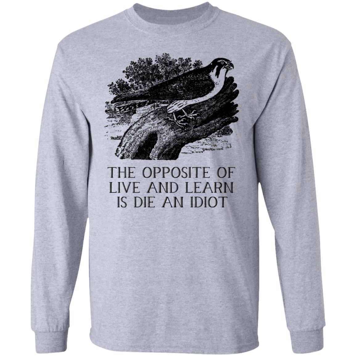 The Opposite of Live and Learn is Die an Idiot Shirt, Hoodie, Tank