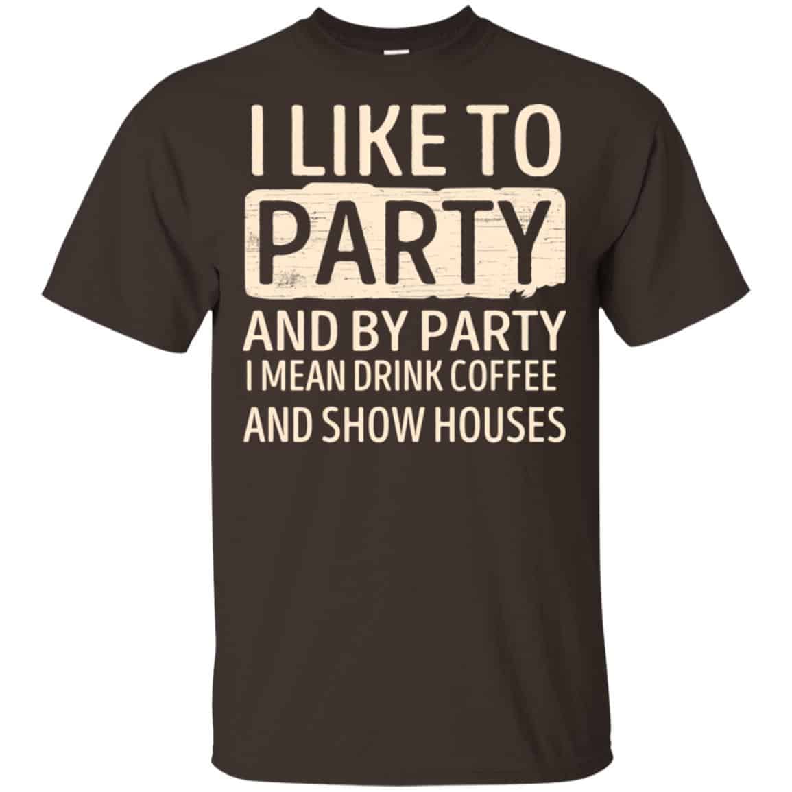I Like To Party And By Party I Mean Drink Coffee And Show Houses T-Shirts, Hoodie, Tank