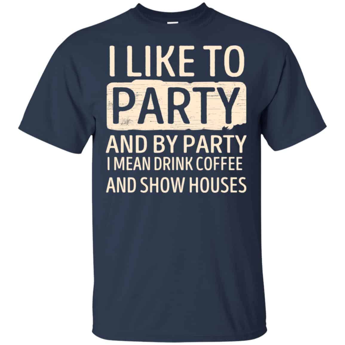 I Like To Party And By Party I Mean Drink Coffee And Show Houses T-Shirts, Hoodie, Tank
