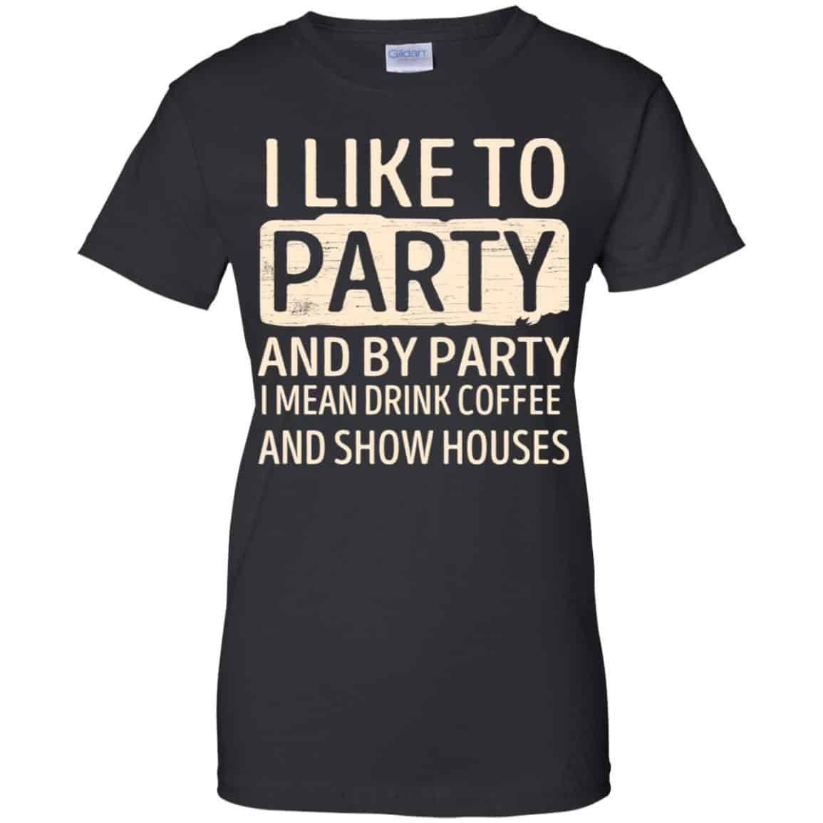 
	I Like To Party And By Party I Mean Drink Coffee And Show Houses T-Shirts, Hoodie, Tank