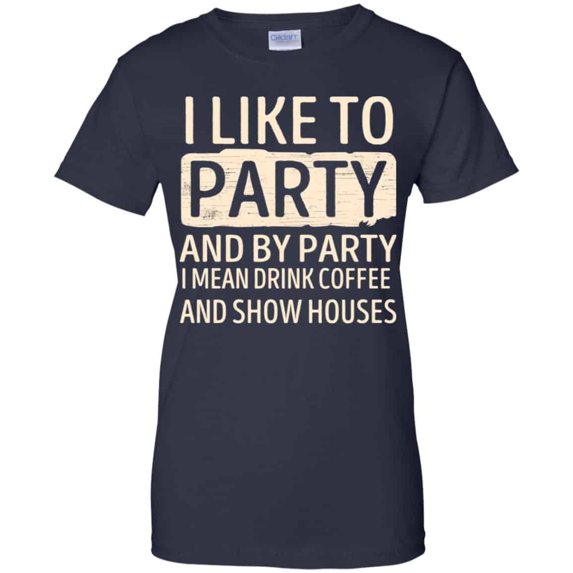 I Like To Party And By Party I Mean Drink Coffee And Show Houses T-Shirts, Hoodie, Tank