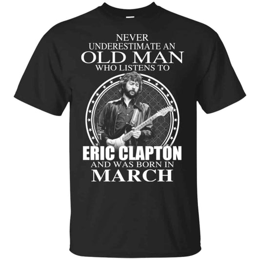 An Old Man Who Listens To Eric Clapton And Was Born In March T-Shirts, Hoodie, Tank
