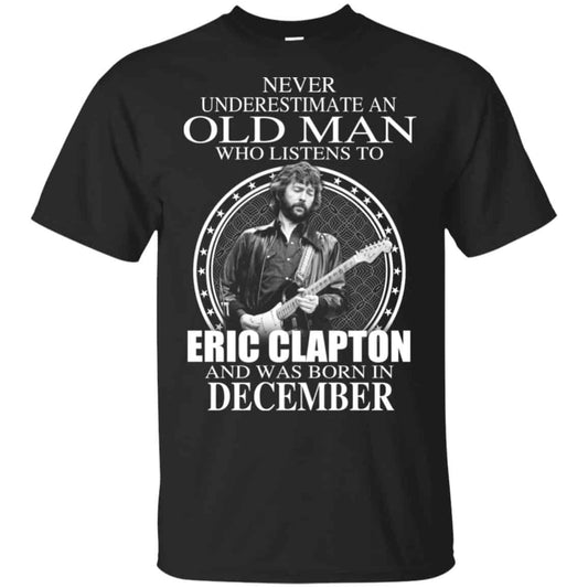 An Old Man Who Listens To Eric Clapton And Was Born In December T-Shirts, Hoodie, Tank