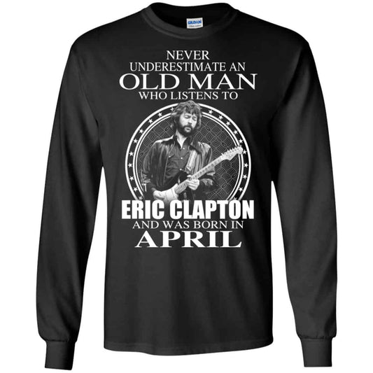 An Old Man Who Listens To Eric Clapton And Was Born In April T-Shirts, Hoodie, Tank