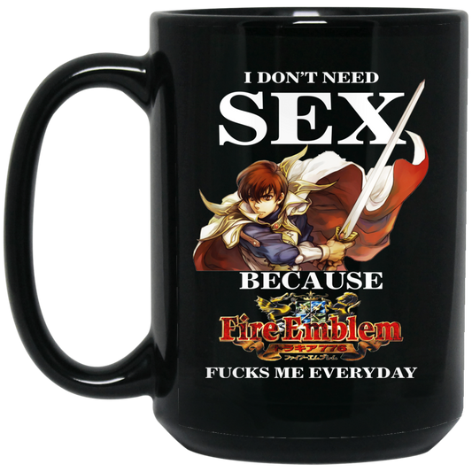 
	I Don’t Need Sex Because Fire Emblem Fucks Me Every Day Mug