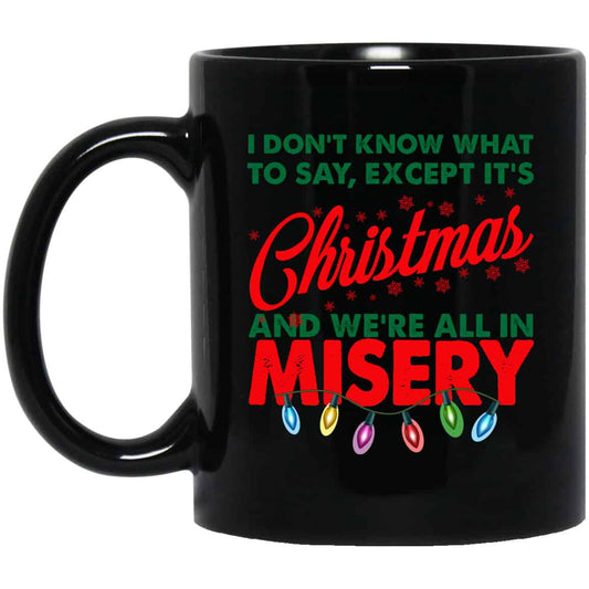 I Don’t Know What To Say Except It’s Christmas And We’re All In Misery Mug