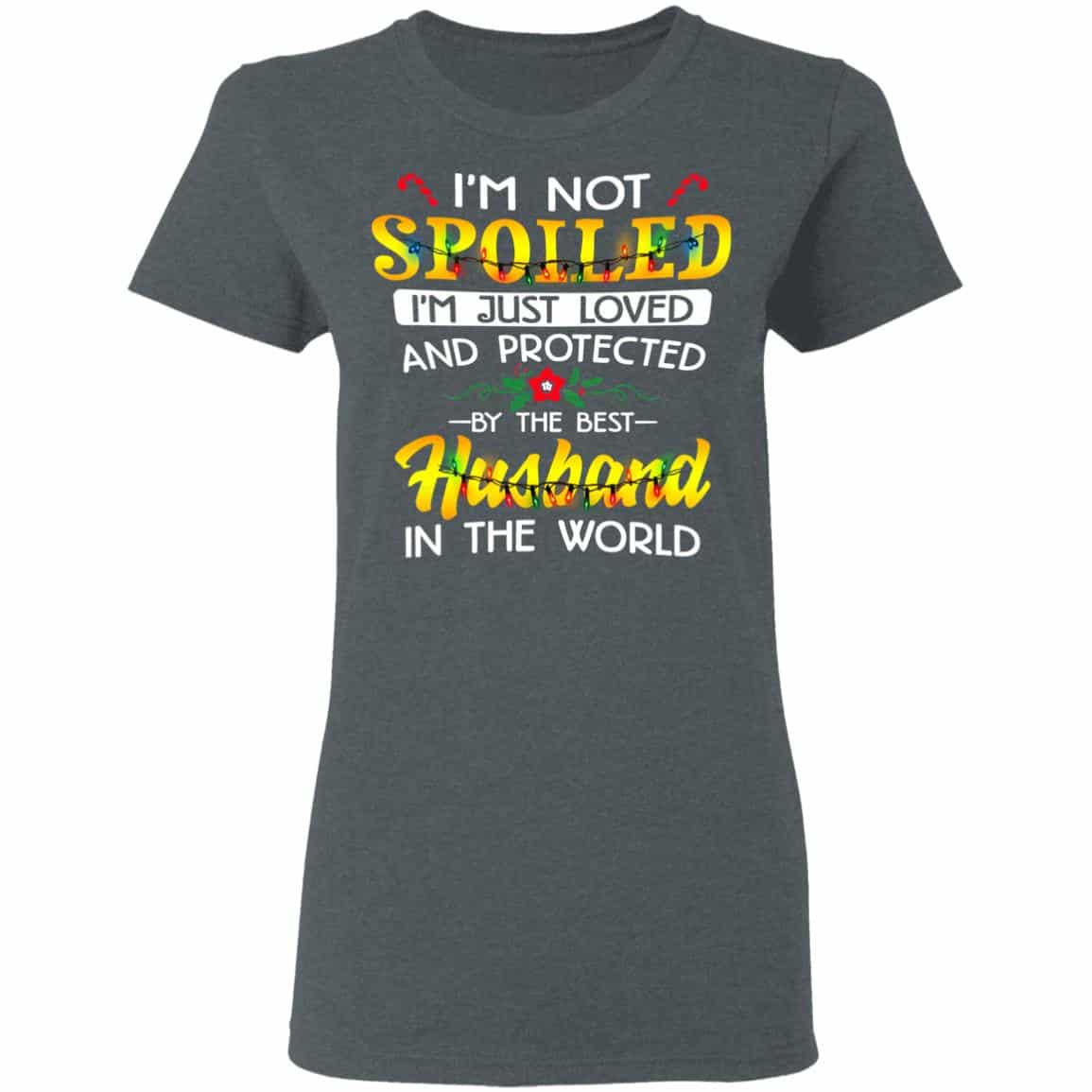 I’m Not Spoiled I’m Just Loved And Protected By The Best Husband In The World Shirt, Hoodie, Tank