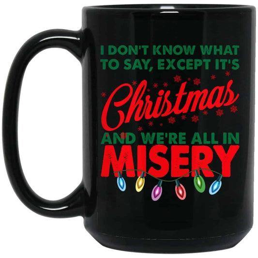 
	I Don’t Know What To Say Except It’s Christmas And We’re All In Misery Mug