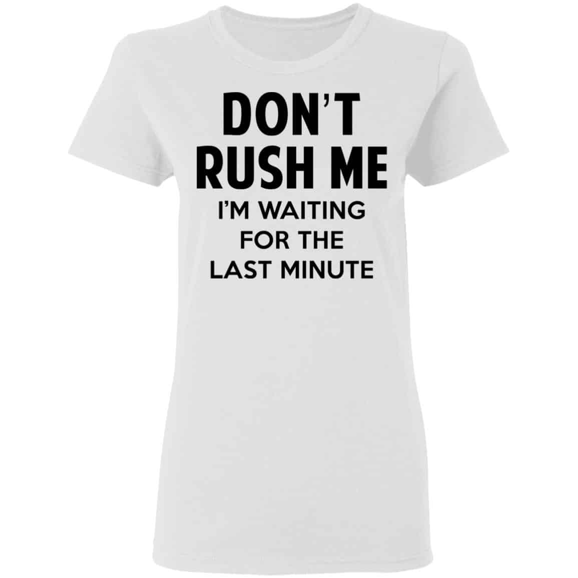 Don’t Rush Me I’m Waiting For The Last Minute Shirt, Hoodie, Tank