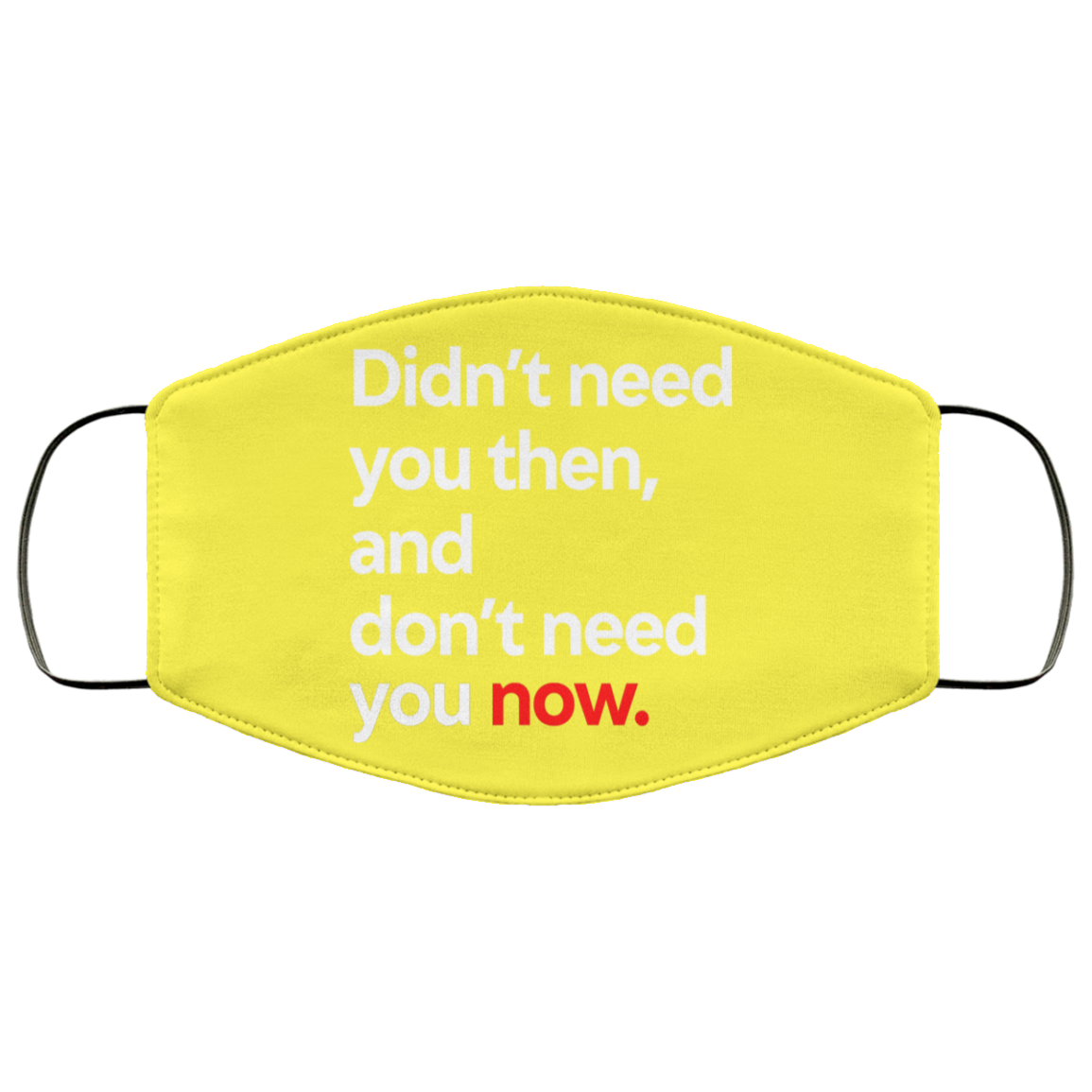 Didn’t Need You Then And Don’t Need You Now Face Mask