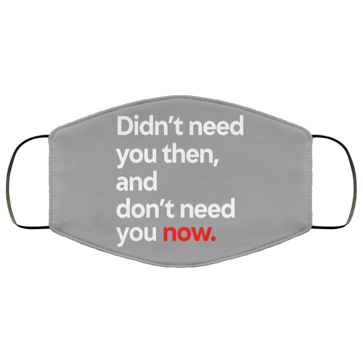 Didn’t Need You Then And Don’t Need You Now Face Mask