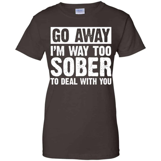 Go Away I’m Way Too Sober To Deal With You Shirt, Hoodie, Tank