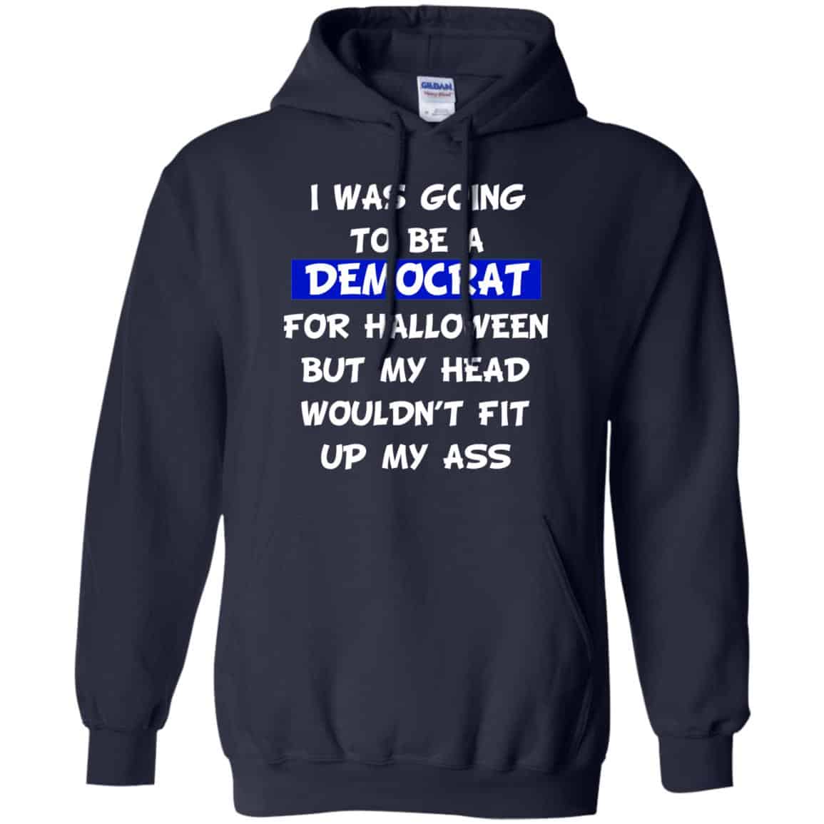 I Was Going To Be A Democrat For Halloween But My Head Wouldn’t Fit Up My Ass T-Shirts, Hoodie, Tank