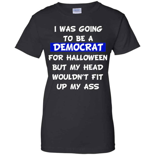 
	I Was Going To Be A Democrat For Halloween But My Head Wouldn’t Fit Up My Ass T-Shirts, Hoodie, Tank