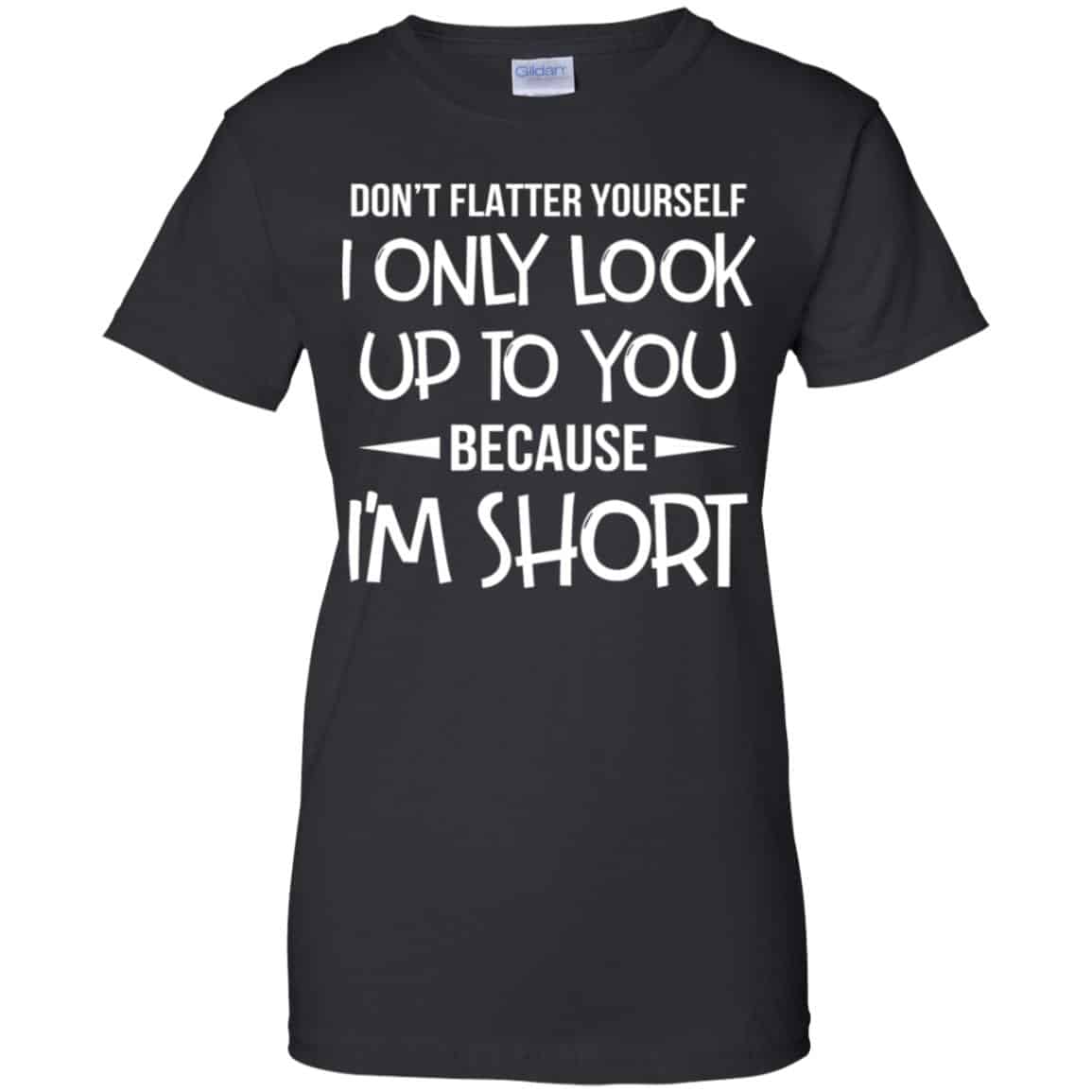 
	Don’t Flatter Yourself I Only Look Up To You Because I’m Shorts T-Shirts, Hoodie, Tank