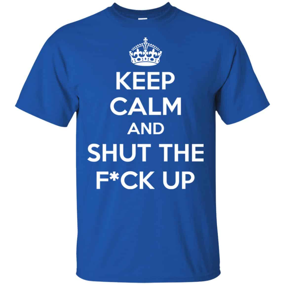 Keep Calm And Shut The Fuck Up Shirt, Hoodie, Tank