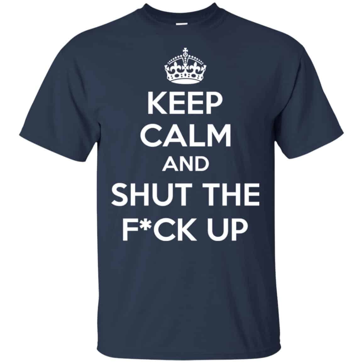 Keep Calm And Shut The Fuck Up Shirt, Hoodie, Tank