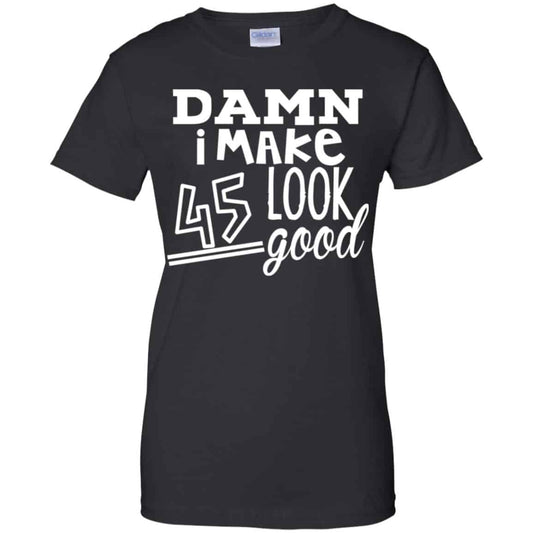 
	Damn I Make 45 Look Good T-Shirts, Hoodie, Tank