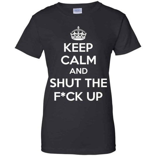 
	Keep Calm And Shut The Fuck Up Shirt, Hoodie, Tank