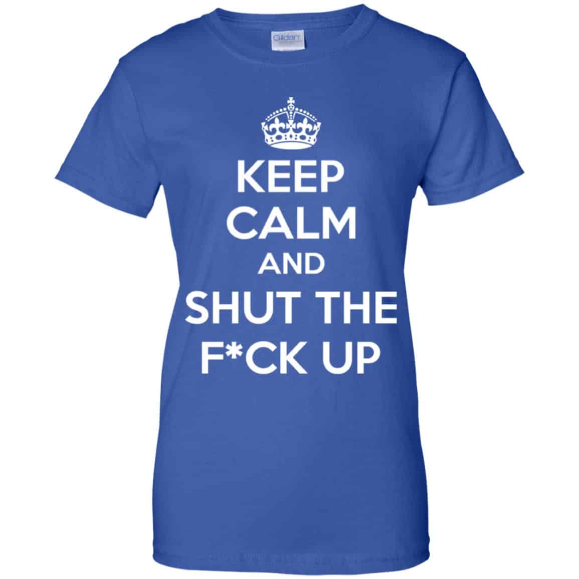 Keep Calm And Shut The Fuck Up Shirt, Hoodie, Tank