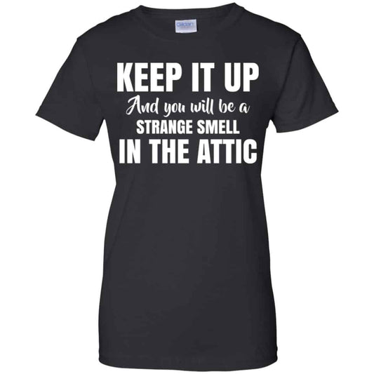 
	Keep It Up And You Will Be A Strange Smell In The Attic Shirt, Hoodie, Tank