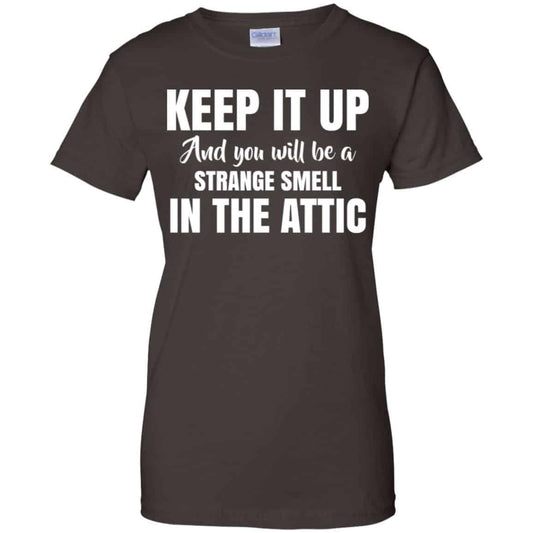 Keep It Up And You Will Be A Strange Smell In The Attic Shirt, Hoodie, Tank