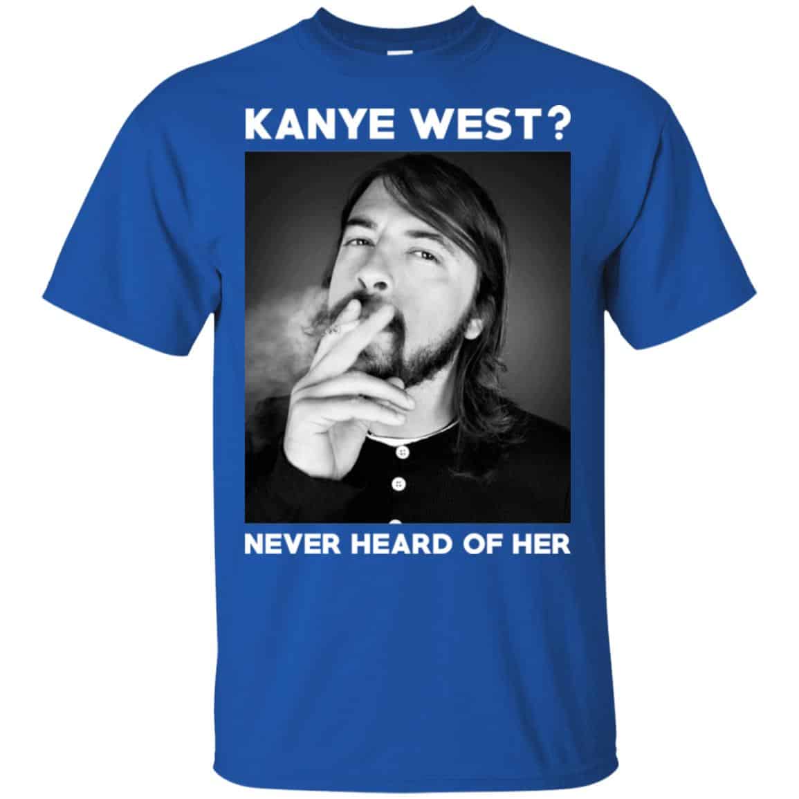 Foo Fighters: Kanye West? Never Heard Of Her – Dave Grohl T-Shirts, Hoodie, Tank